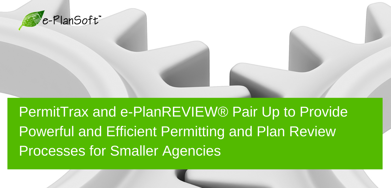 PermitTrax and e-PlanREVIEW® Pair Up to Provide Powerful and Efficient Permitting and Plan Review Processes for Smaller Agencies - e-PlanSoft